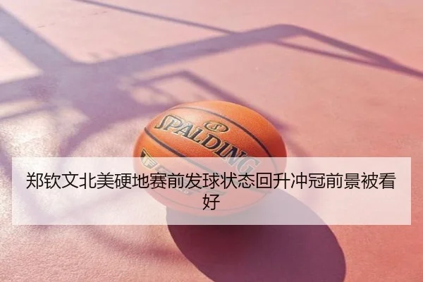 郑钦文北美硬地赛前发球状态回升冲冠前景被看好