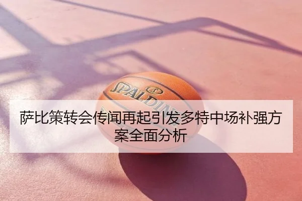 萨比策转会传闻再起引发多特中场补强方案全面分析